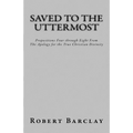 Saved to the Uttermost: Propositions Four through Eight From Robert Barclay's Apology for the True Christian Divinity - Paperback