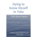 Dying to Know Myself in Time: Seeking a story certain of its end A writer's tale - Paperback