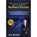 The Inconvenient Truth About Business Success: The 7 Reasons Why Most Business Owners Do Not Become Millionaires and the 1 Simple Thing That Can Chang - Paperback