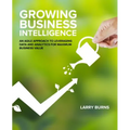 Growing Business Intelligence: An Agile Approach to Leveraging Data and Analytics for Maximum Business Value - Paperback