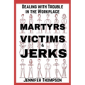 Martyrs, Victims and Jerks: Dealing with Trouble in the Workplace - Paperback