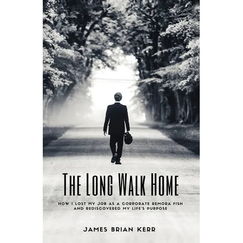 The Long Walk Home: How I Lost My Job as a Corporate Remora Fish and Rediscovered My Life's Purpose - Paperback