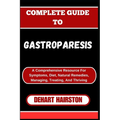 Complete Guide to Gastroparesis: A Comprehensive Resource For Symptoms, Diet, Natural Remedies, Managing, Treating, And Thriving - Paperback