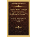 Catlin's Notes Of Eight Years' Travels And Residence In Europe V2: With His North American Indian Collection (1848) - Hardcover