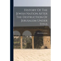 History Of The Jewish Nation After The Destruction Of Jerusalem Under Titus - Paperback