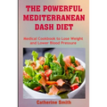 The Powerful Mediterranean Dash Diet: Medical Cookbook to Lose Weight and Lower Blood Pressure - Paperback