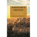 An Ancient Guide to Good Politics: A Literary and Ethical Reading of Cicero's de Republica - Hardcover
