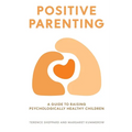 Positive Parenting: A Guide to Raising Psychologically Healthy Children - Paperback