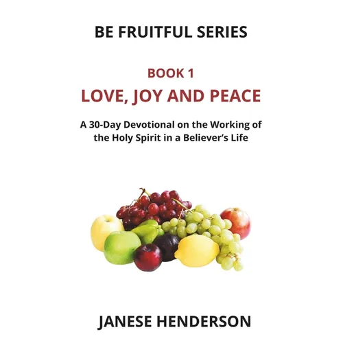 Love, Joy and Peace: A 30-Day Devotional on the Working of the Holy Spirit in a Believer's Life - Paperback