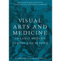 Visual Arts and Medicine in Early Modern Europe and Beyond: A Collection of Essays and Sources - Hardcover