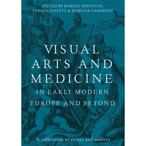 Visual Arts and Medicine in Early Modern Europe and Beyond: A Collection of Essays and Sources - Hardcover