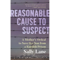 Reasonable Cause to Suspect: A Mother's Ordeal to Save Her Son from a Kurdish Prison - Paperback