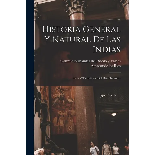 Historia General Y Natural De Las Indias: Islas Y Tierrafirme Del Mar Oceano... - Paperback