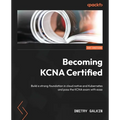 Becoming KCNA Certified: Build a strong foundation in cloud native and Kubernetes and pass the KCNA exam with ease - Paperback