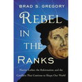 Rebel in the Ranks: Martin Luther, the Reformation, and the Conflicts That Continue to Shape Our World - Paperback