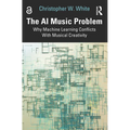 The AI Music Problem: Why Machine Learning Conflicts with Musical Creativity - Paperback