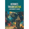 Hermes Trismegistus: A Beginner's Guide: Exploring Hermetic Teachings - Paperback
