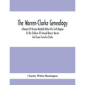 The Warren-Clarke Genealogy; A Record Of Persons Related Within The Sixth Degree To The Children Of Samuel Dennis Warren And Susan Cornelia Clarke - Paperback