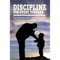 Discipline For Every Toddler: Teaching Them Respect And Responsibility, & Coping With Tantrums: How To Deal With Toddler Temper Tantrums - Paperback