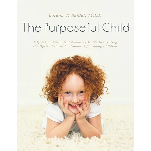 The Purposeful Child: A Quick and Practical Parenting Guide to Creating the Optimal Home Environment for Young Children - Paperback