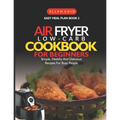 Air Fryer Low Carb Cookbook For Beginners: Simple, Healthy And Delicious Recipes For Busy People - Paperback