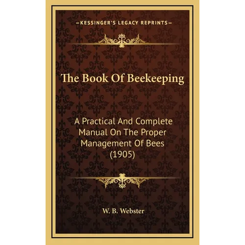The Book Of Beekeeping: A Practical And Complete Manual On The Proper Management Of Bees (1905) - Hardcover