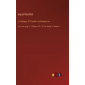 A History of French Architecture: from the reign of Charles VIII. till the death of Mazarin - Hardcover