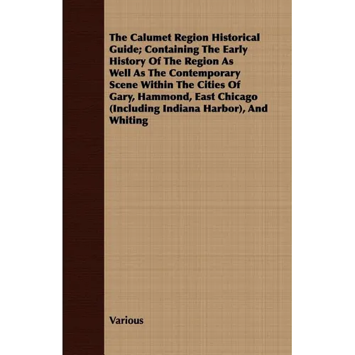 The Calumet Region Historical Guide; Containing the Early History of the Region as Well as the Contemporary Scene Within the Cities of Gary, Hammond, - Paperback