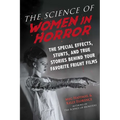 The Science of Women in Horror: The Special Effects, Stunts, and True Stories Behind Your Favorite Fright Films - Paperback