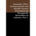Anunnaki, UFOs, Extraterrestrials And Afterlife Greatest Information As Revealed By Maximillien de Lafayette. Part 1. - Paperback
