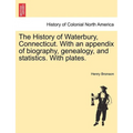 The History of Waterbury, Connecticut. With an appendix of biography, genealogy, and statistics. With plates. - Paperback