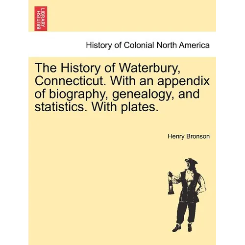 The History of Waterbury, Connecticut. With an appendix of biography, genealogy, and statistics. With plates. - Paperback
