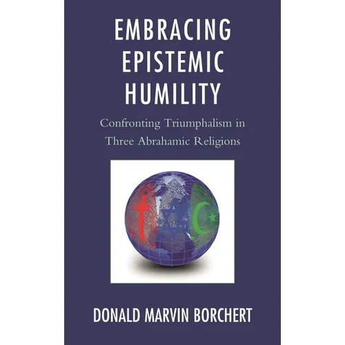 Embracing Epistemic Humility: Confronting Triumphalism in Three Abrahamic Religions - Hardcover