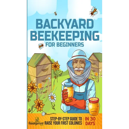 Backyard Beekeeping for Beginners: Step-By-Step Guide To Raise Your First Colonies in 30 Days - Hardcover