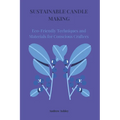 Sustainable Candle Making: Eco-Friendly Techniques and Materials for Conscious Crafters - Paperback