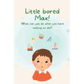 Little Bored Max: What can you do when you have nothing to do?! - Paperback