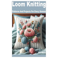Loom Knitting: Patterns and Projects for Every Season - Paperback