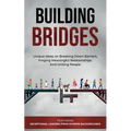 Building Bridges.: Unique Ideas on Breaking Down Barriers, Forging Meaningful Relationships and Uniting People - Paperback