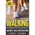 Walking: Weight Loss Motivation: Lose Weight, Burn Fat & Increase Metabolism - Paperback