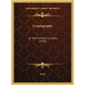 Cryptography: Or How To Write In Cipher (1870) - Hardcover