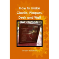 How to make Clocks, Plaques, Desk and Wall decorations. - Paperback
