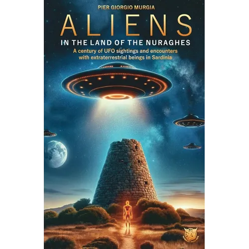 Aliens in the Land of the Nuraghes: A Century of UFO Sightings and Encounters with Extraterrestrial Beings in Sardinia - Paperback