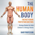 The Human Body: The Facts Book for Future Doctors - Biology Books for Kids Children's Biology Books - Paperback