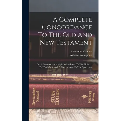 A Complete Concordance To The Old And New Testament: Or, A Dictionary And Alphabetical Index To The Bible ...: To Which Is Added, A Concordance To The - Hardcover