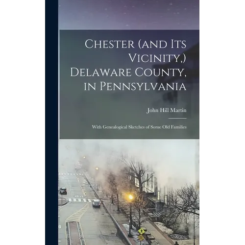 Chester (and its Vicinity, ) Delaware County, in Pennsylvania: With Genealogical Sketches of Some old Families - Hardcover