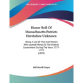 Honor Roll Of Massachusetts Patriots Heretofore Unknown: Being A List Of Men And Women Who Loaned Money To The Federal Government During The Years 177 - Paperback