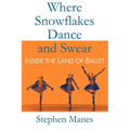 Where Snowflakes Dance and Swear: Inside the Land of Ballet - Paperback