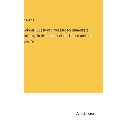 Colonial Questions Pressing for Immediate Solution, in the Interest of the Nation and the Empire - Hardcover
