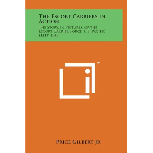 The Escort Carriers in Action: The Story, in Pictures, of the Escort Carrier Force, U.S. Pacific Fleet, 1945 - Hardcover