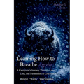 Learning How to Breathe Again: A Caregiver's Journey Through Love, Loss, and Permission to Live Again - Paperback